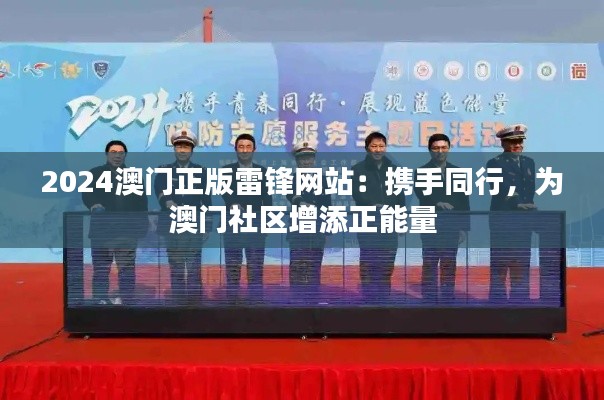 2024澳门正版雷锋网站：携手同行，为澳门社区增添正能量
