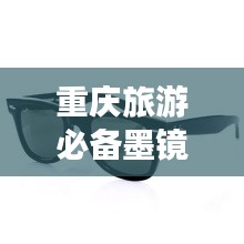 重庆旅游必备墨镜攻略指南