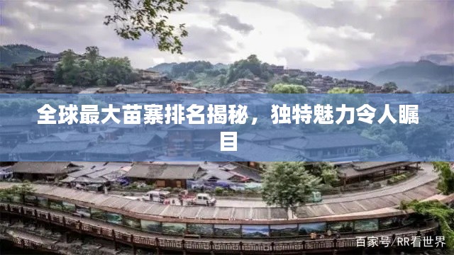 全球最大苗寨排名揭秘，独特魅力令人瞩目