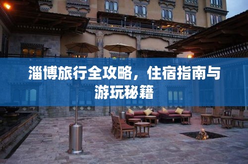 淄博旅行全攻略，住宿指南与游玩秘籍