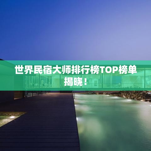 世界民宿大师排行榜TOP榜单揭晓！
