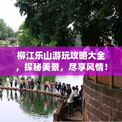 柳江乐山游玩攻略大全，探秘美景，尽享风情！
