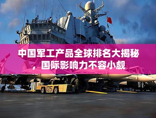 中国军工产品全球排名大揭秘，国际影响力不容小觑