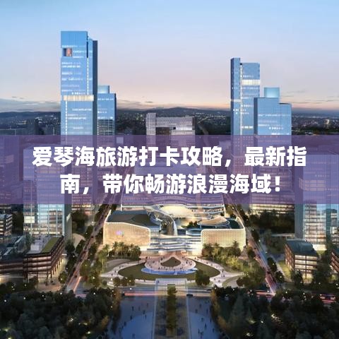 爱琴海旅游打卡攻略，最新指南，带你畅游浪漫海域！
