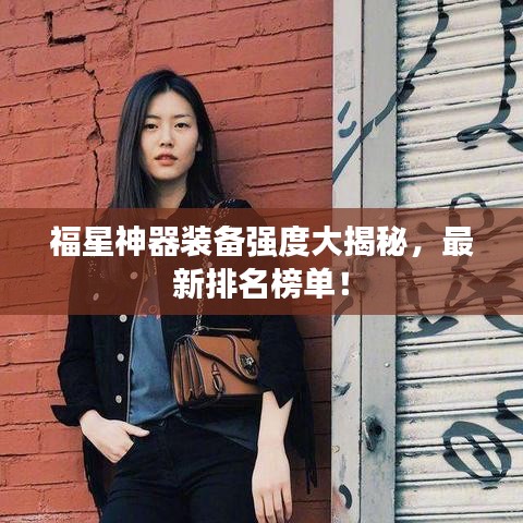 福星神器装备强度大揭秘，最新排名榜单！