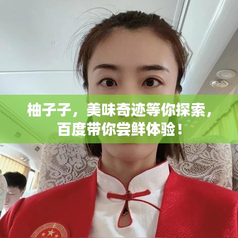 柚子子，美味奇迹等你探索，百度带你尝鲜体验！