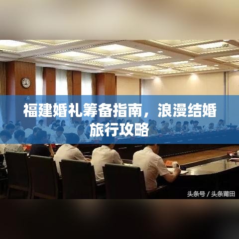 福建婚礼筹备指南，浪漫结婚旅行攻略