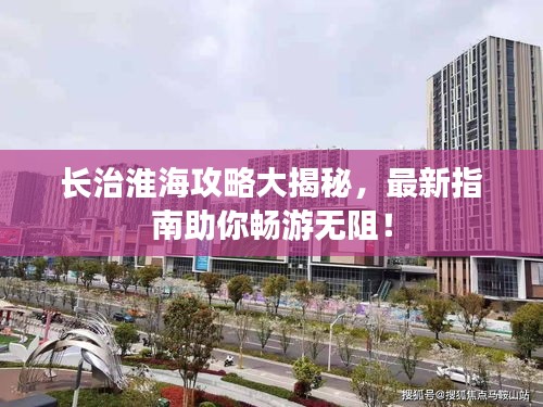 长治淮海攻略大揭秘，最新指南助你畅游无阻！