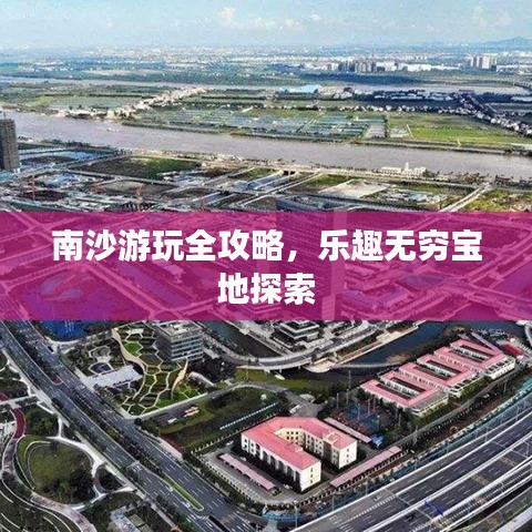 南沙游玩全攻略，乐趣无穷宝地探索