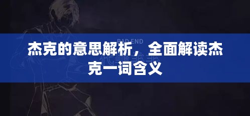 杰克的意思解析，全面解读杰克一词含义