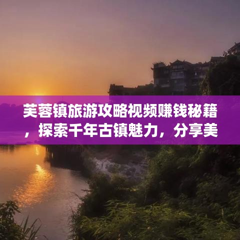 芙蓉镇旅游攻略视频赚钱秘籍，探索千年古镇魅力，分享美景轻松获利