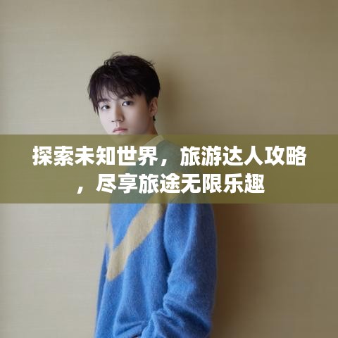 探索未知世界，旅游达人攻略，尽享旅途无限乐趣