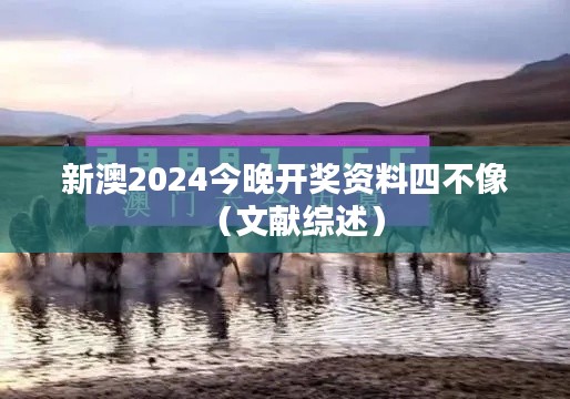 新澳2024今晚开奖资料四不像（文献综述）