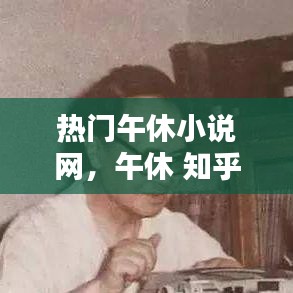 热门午休小说网，午休 知乎 