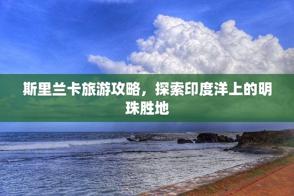斯里兰卡旅游攻略，探索印度洋上的明珠胜地