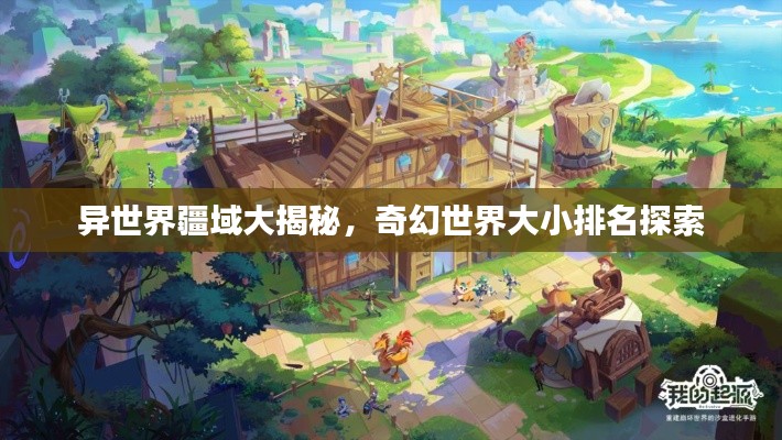 异世界疆域大揭秘，奇幻世界大小排名探索
