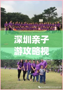 深圳亲子游攻略视频，玩转深圳，尽享亲子同乐时光