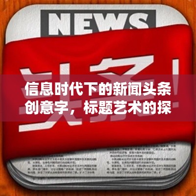 信息时代下的新闻头条创意字，标题艺术的探索与发现