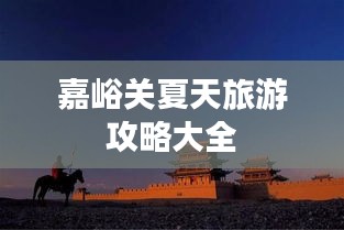 嘉峪关夏天旅游攻略大全