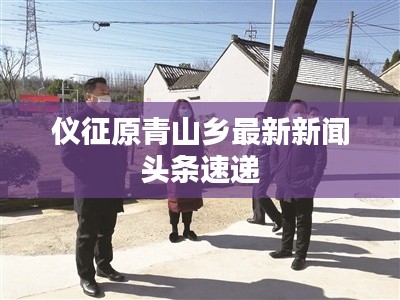 仪征原青山乡最新新闻头条速递