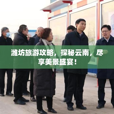 潍坊旅游攻略，探秘云南，尽享美景盛宴！