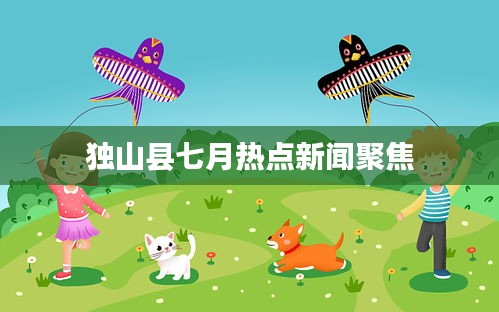 独山县七月热点新闻聚焦