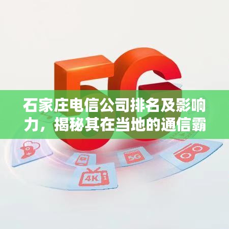 石家庄电信公司排名及影响力，揭秘其在当地的通信霸主地位