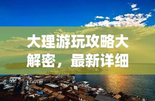 大理游玩攻略大解密，最新详细版探索之旅