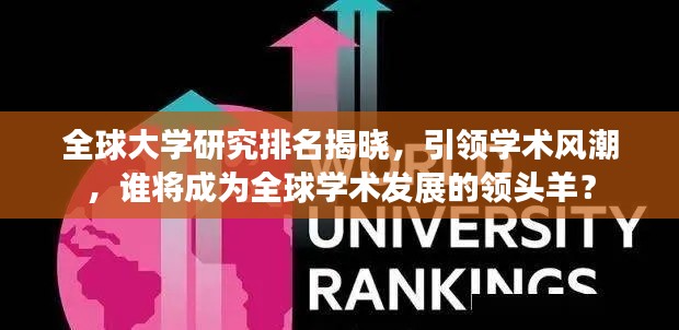 全球大学研究排名揭晓，引领学术风潮，谁将成为全球学术发展的领头羊？