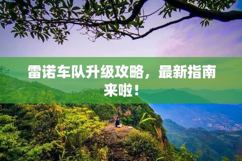 雷诺车队升级攻略，最新指南来啦！