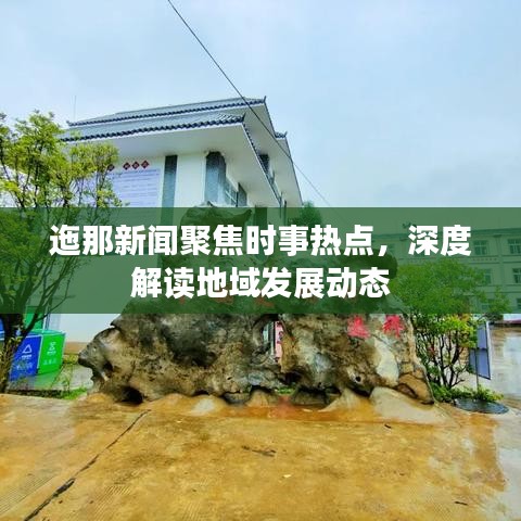 迤那新闻聚焦时事热点，深度解读地域发展动态
