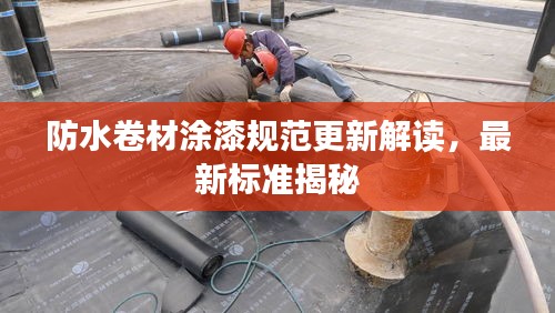 防水卷材涂漆规范更新解读，最新标准揭秘