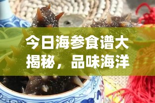 今日海参食谱大揭秘，品味海洋的鲜美馈赠，不容错过！