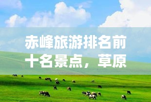 赤峰旅游排名前十名景点，草原探秘之旅必去之地