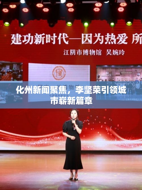 化州新闻聚焦，李坚荣引领城市崭新篇章