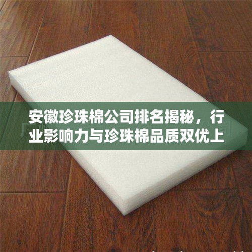 安徽珍珠棉公司排名揭秘，行业影响力与珍珠棉品质双优上榜
