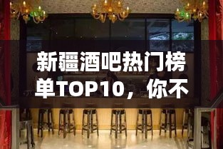 新疆酒吧热门榜单TOP10，你不可不知的夜生活圣地！