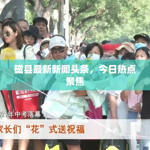 磁县最新新闻头条，今日热点聚焦