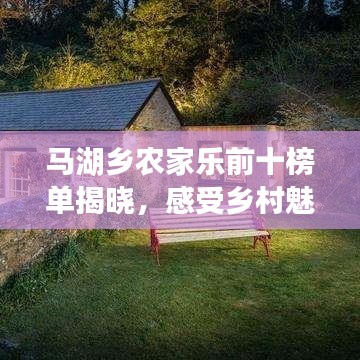 马湖乡农家乐前十榜单揭晓，感受乡村魅力的首选体验