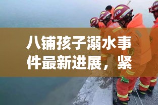 八铺孩子溺水事件最新进展，紧急救援与后续处理