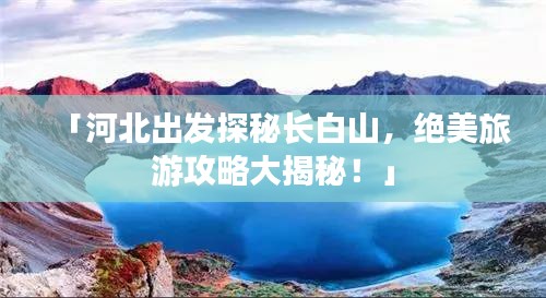 「河北出发探秘长白山，绝美旅游攻略大揭秘！」