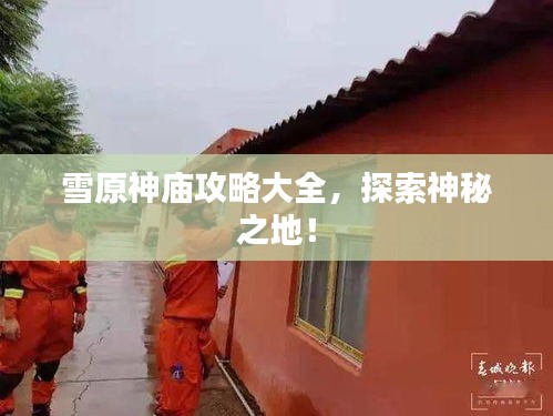 雪原神庙攻略大全，探索神秘之地！