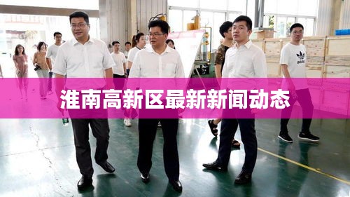 淮南高新区最新新闻动态