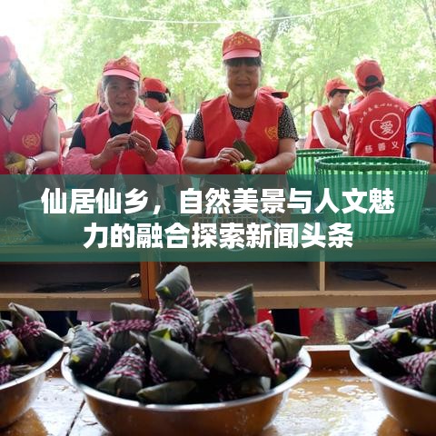仙居仙乡，自然美景与人文魅力的融合探索新闻头条