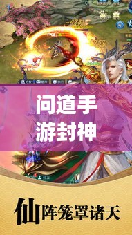 问道手游封神攻略大揭秘，最新玩法助你轻松封神！