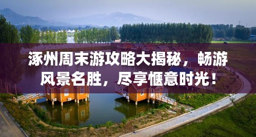 涿州周末游攻略大揭秘，畅游风景名胜，尽享惬意时光！