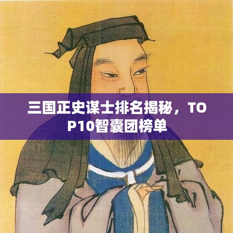三国正史谋士排名揭秘，TOP10智囊团榜单