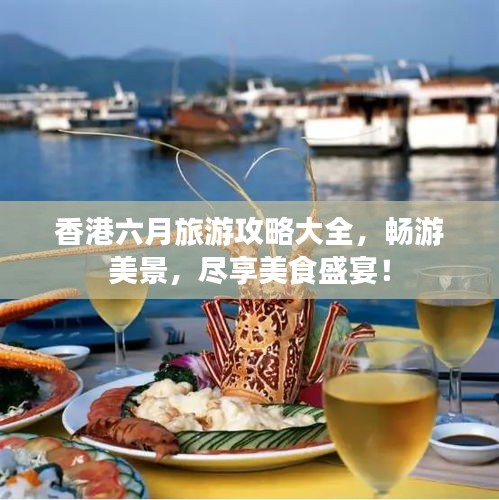 香港六月旅游攻略大全，畅游美景，尽享美食盛宴！