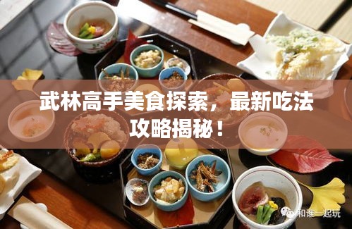 武林高手美食探索，最新吃法攻略揭秘！