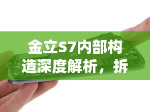 金立S7内部构造深度解析，拆解揭秘